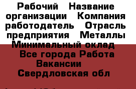 Рабочий › Название организации ­ Компания-работодатель › Отрасль предприятия ­ Металлы › Минимальный оклад ­ 1 - Все города Работа » Вакансии   . Свердловская обл.